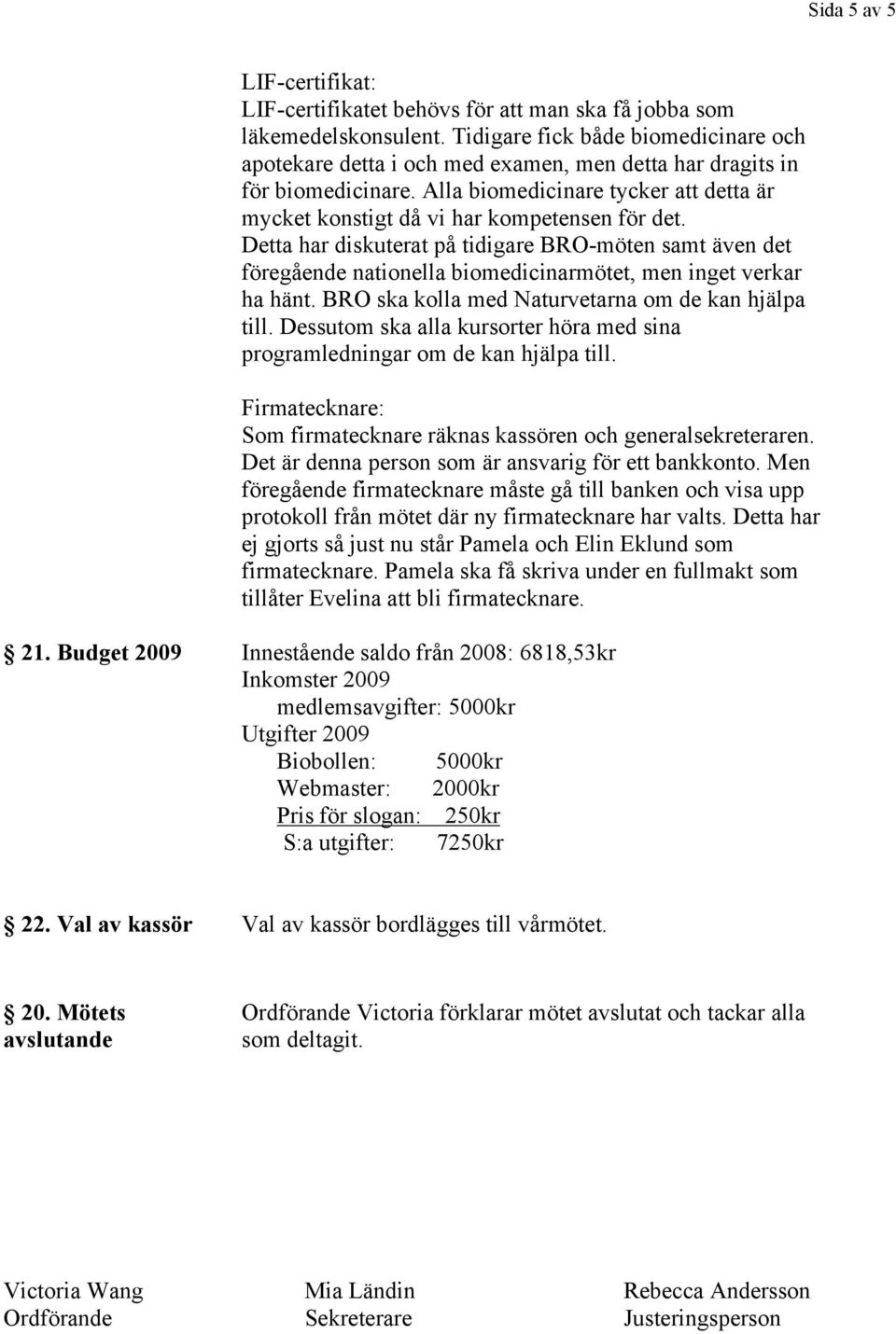 Detta har diskuterat på tidigare BRO-möten samt även det föregående nationella biomedicinarmötet, men inget verkar ha hänt. BRO ska kolla med Naturvetarna om de kan hjälpa till.