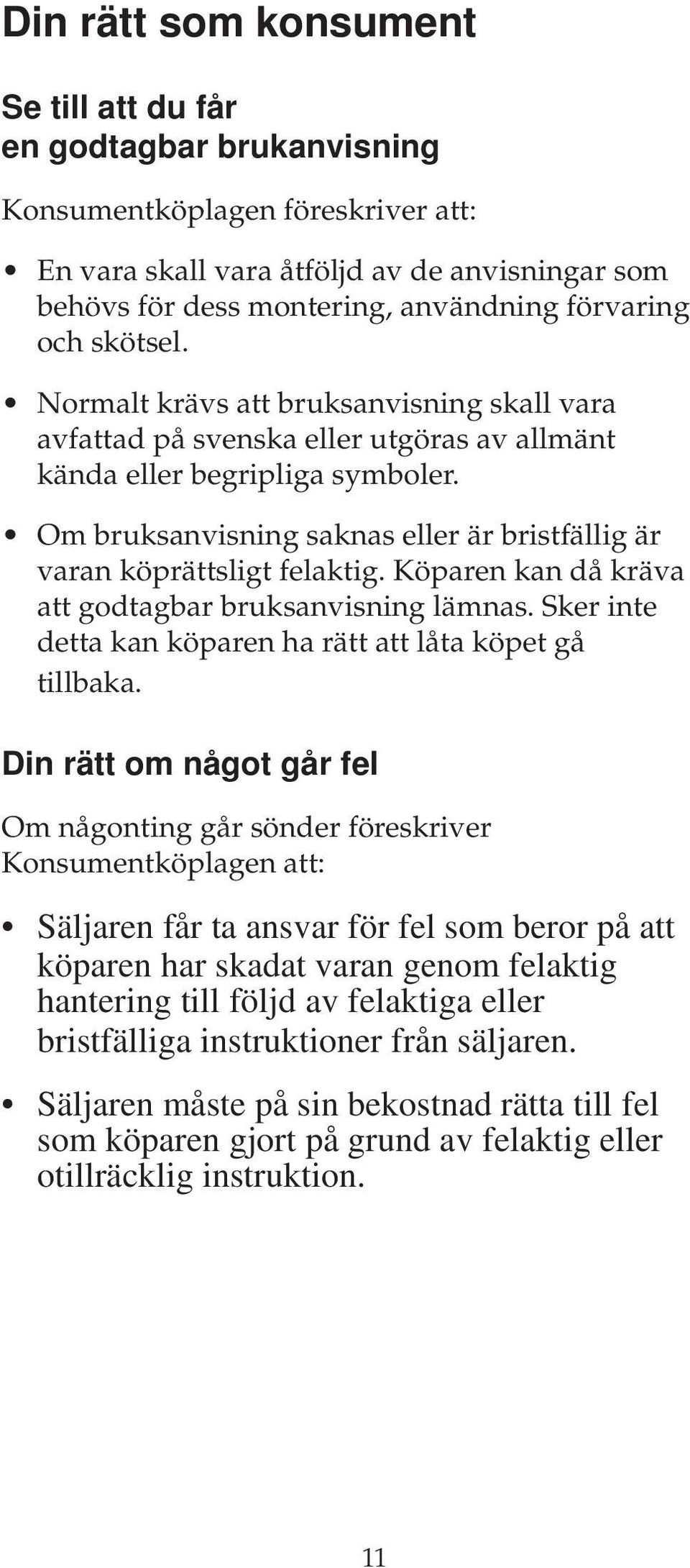 Om bruksanvisning saknas eller är bristfällig är varan köprättsligt felaktig. Köparen kan då kräva att godtagbar bruksanvisning lämnas. Sker inte detta kan köparen ha rätt att låta köpet gå tillbaka.