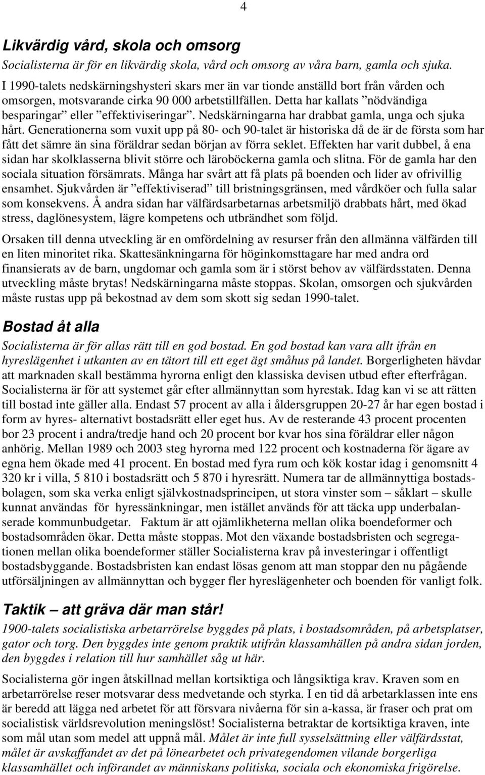 Detta har kallats nödvändiga besparingar eller effektiviseringar. Nedskärningarna har drabbat gamla, unga och sjuka hårt.