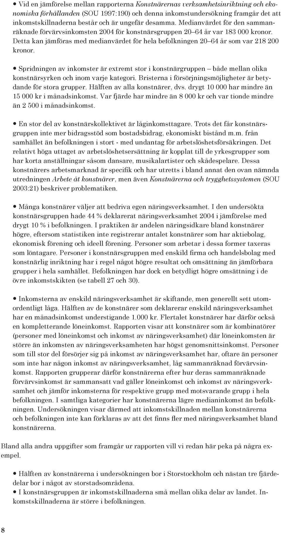 Detta kan jämföras med medianvärdet för hela befolkningen 20 64 år som var 218 200 kronor.