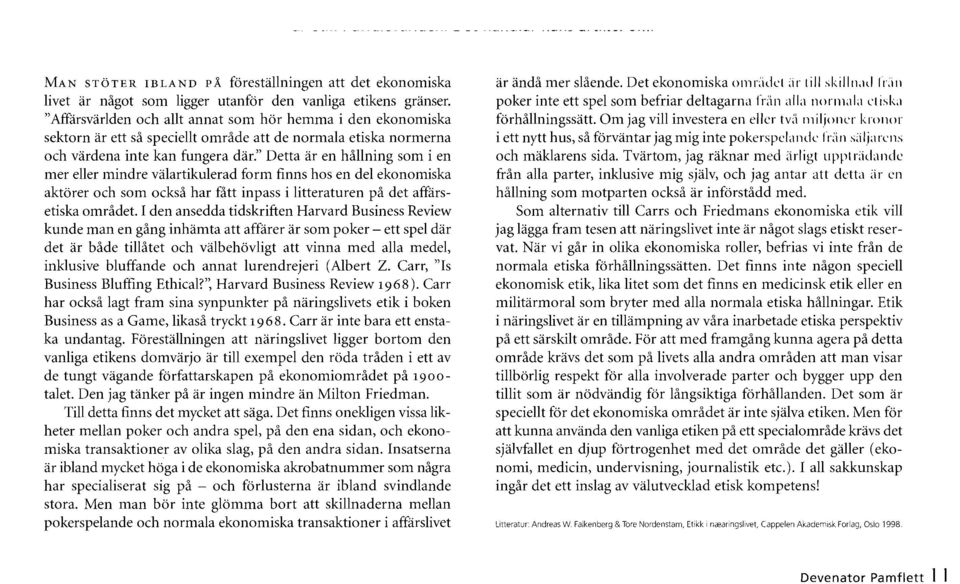 " Detta ar en hållning som i en mer eller mindre välartikulerad form finns hos en del ekonomiska aktörer och som också har fått inpass i litteraturen på det affärsetiska området.