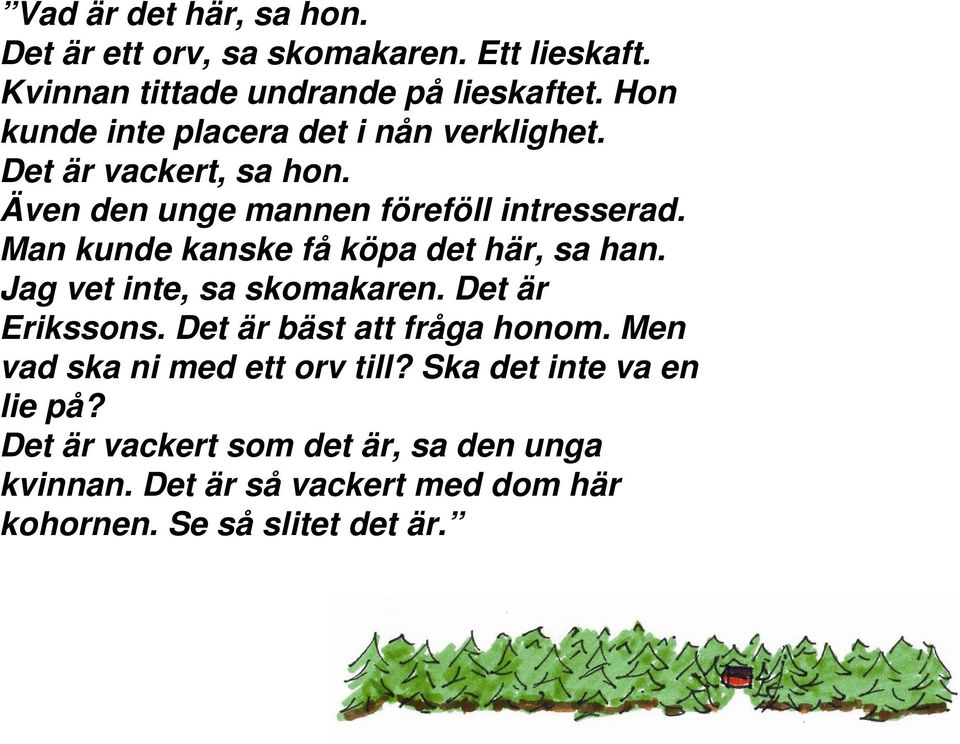 Man kunde kanske få köpa det här, sa han. Jag vet inte, sa skomakaren. Det är Erikssons. Det är bäst att fråga honom.