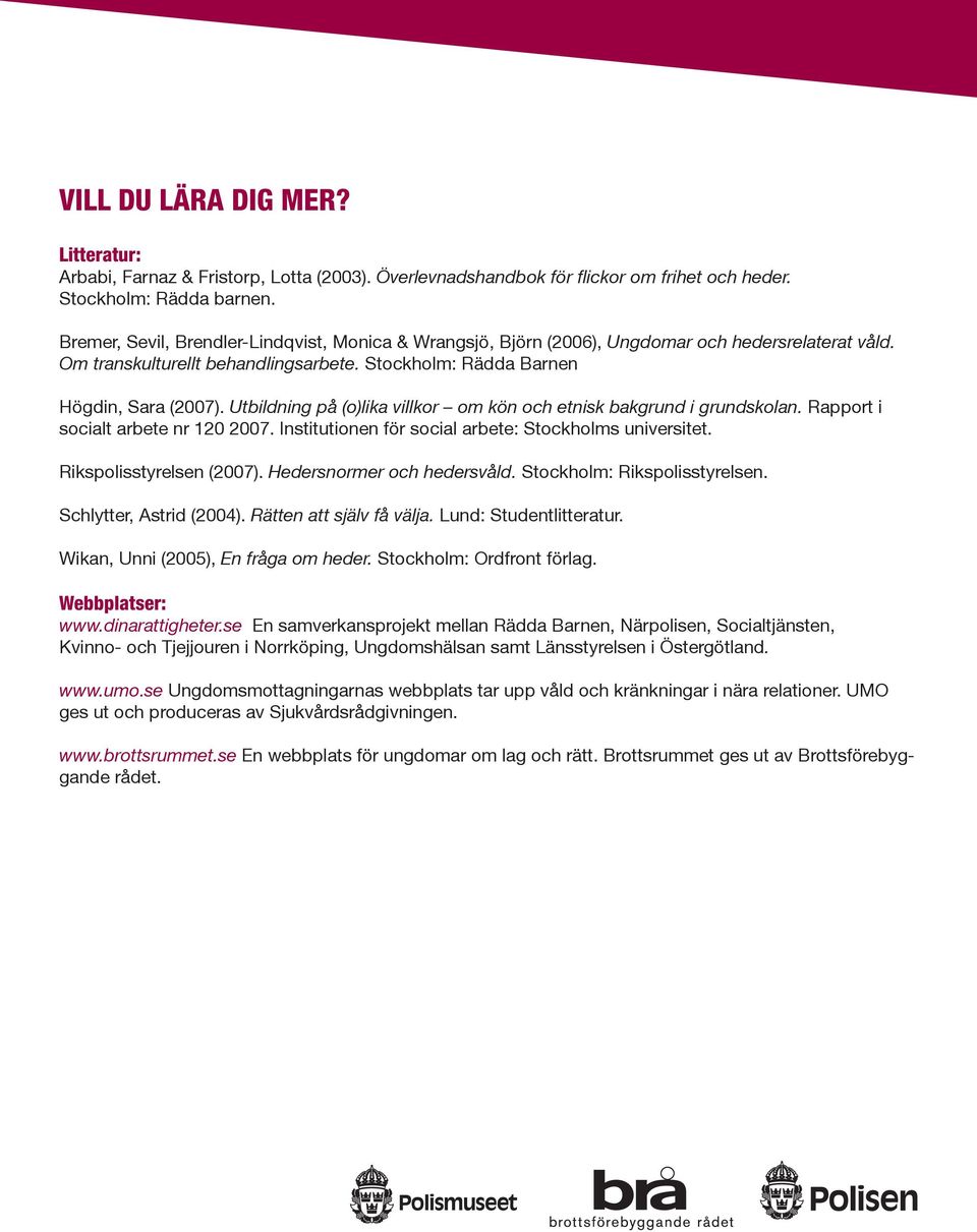 Utbildning på (o)lika villkor om kön och etnisk bakgrund i grundskolan. Rapport i socialt arbete nr 120 2007. Institutionen för social arbete: Stockholms universitet. Rikspolisstyrelsen (2007).