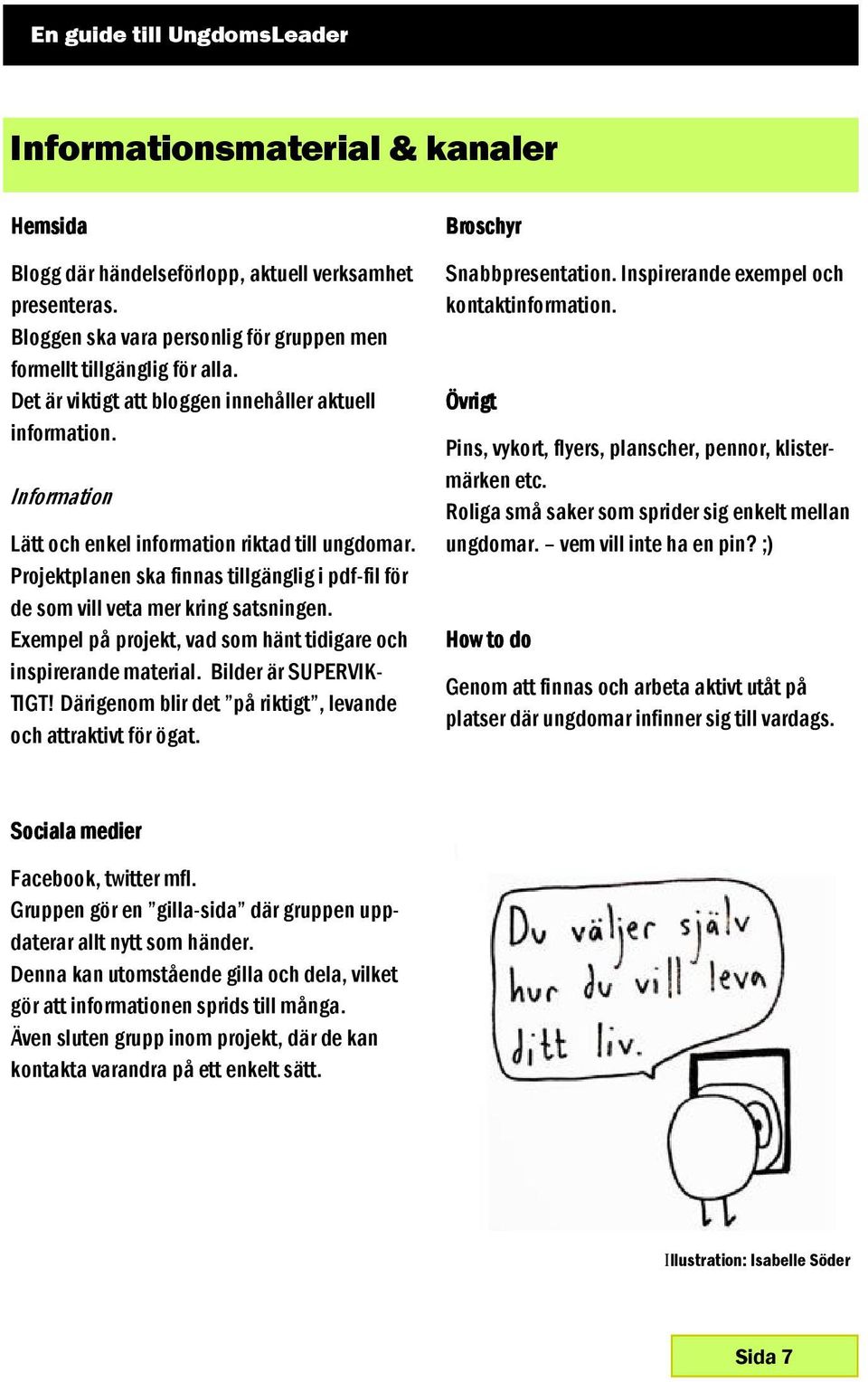 Projektplanen ska finnas tillgänglig i pdf-fil för de som vill veta mer kring satsningen. Exempel på projekt, vad som hänt tidigare och inspirerande material. Bilder är SUPERVIK- TIGT!