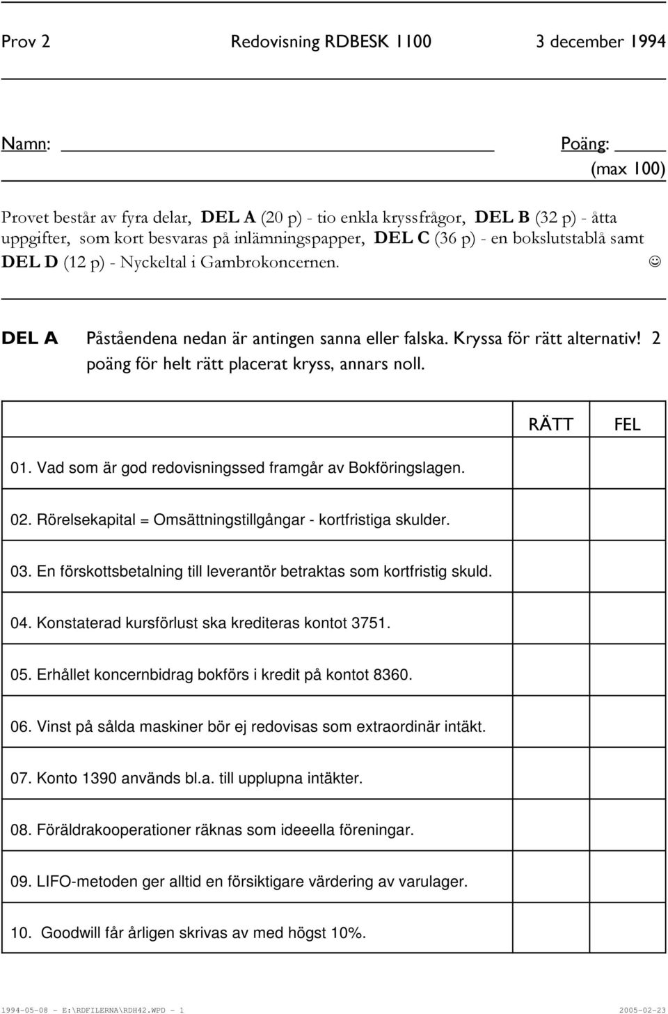 2 poäng för helt rätt placerat kryss, annars noll. RÄTT FEL 01. Vad som är god redovisningssed framgår av Bokföringslagen. 02. Rörelsekapital = Omsättningstillgångar - kortfristiga skulder. 03.