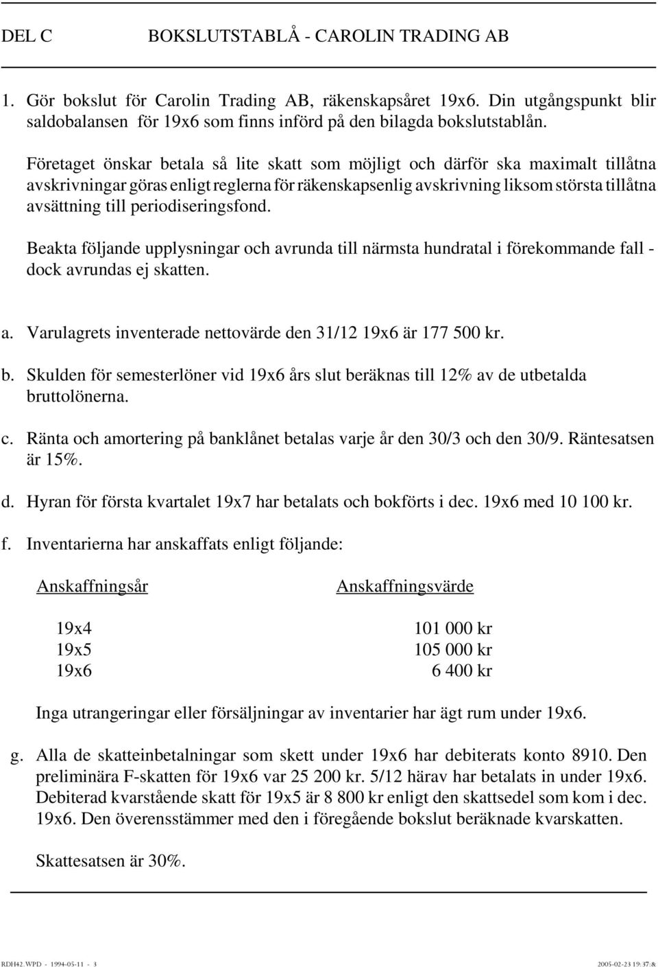 periodiseringsfond. Beakta följande upplysningar och avrunda till närmsta hundratal i förekommande fall - dock avrundas ej skatten. a. Varulagrets inventerade nettovärde den 31/12 19x6 är 177 500 kr.