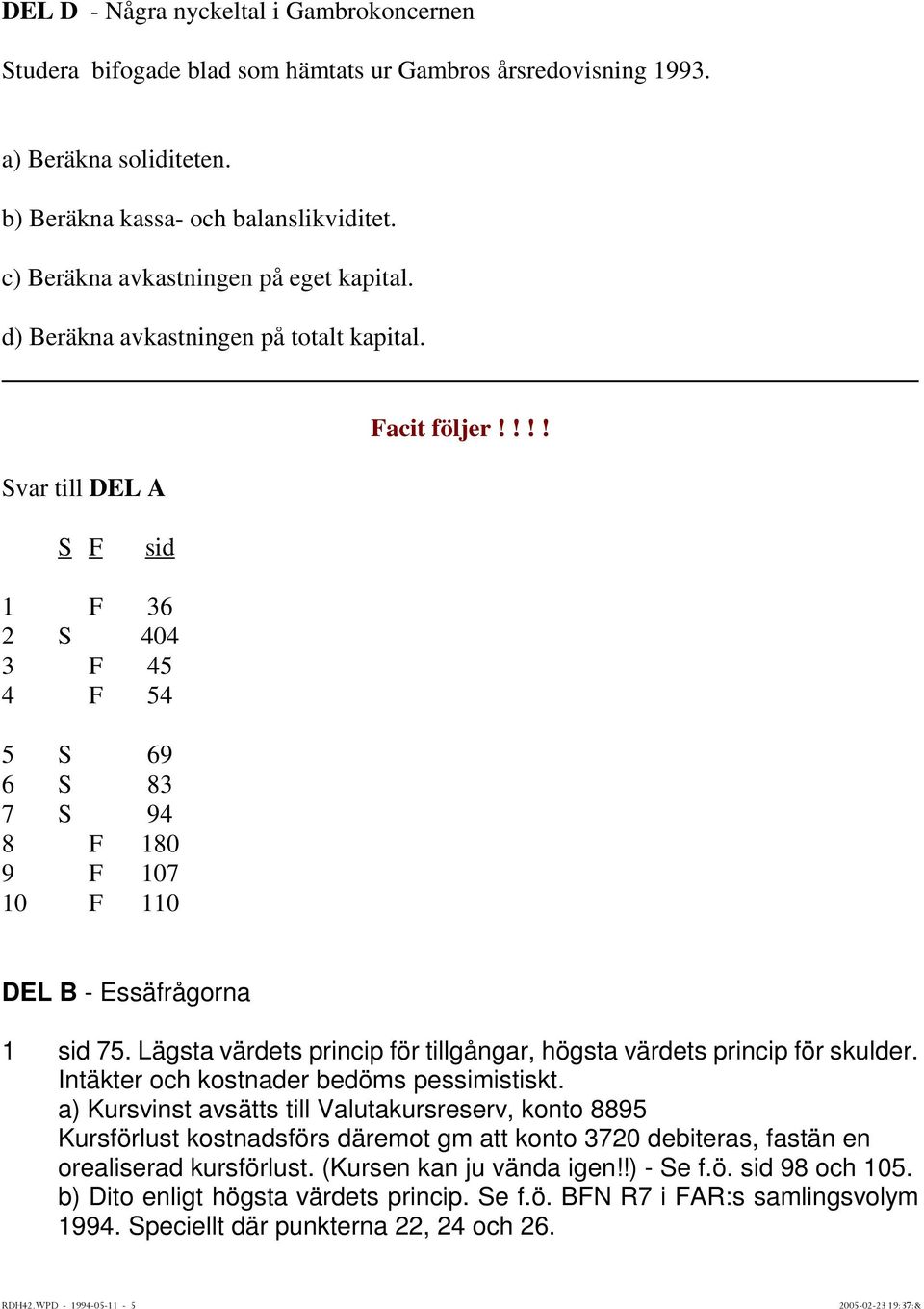 !!! S F sid 1 F 36 2 S 404 3 F 45 4 F 54 5 S 69 6 S 83 7 S 94 8 F 180 9 F 107 10 F 110 DEL B - Essäfrågorna 1 sid 75. Lägsta värdets princip för tillgångar, högsta värdets princip för skulder.