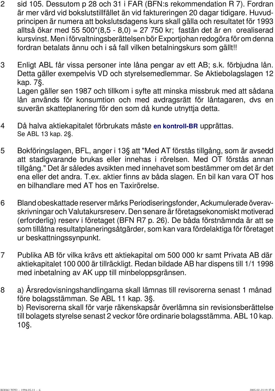 Men i förvaltningsberättelsen bör Exportjohan redogöra för om denna fordran betalats ännu och i så fall vilken betalningskurs som gällt!! 3 Enligt ABL får vissa personer inte låna pengar av ett AB; s.
