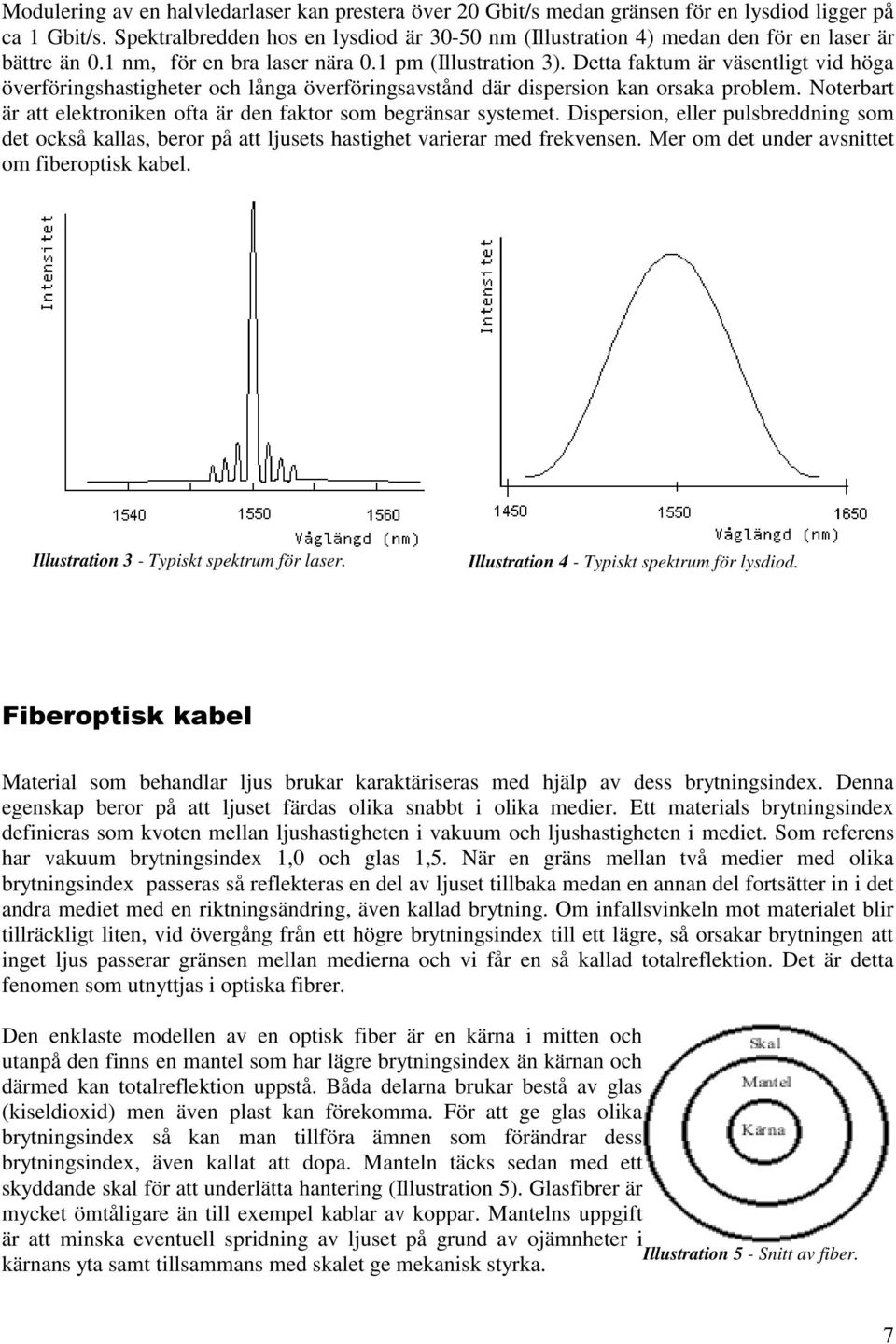 Detta faktum är väsentligt vid höga överföringshastigheter och långa överföringsavstånd där dispersion kan orsaka problem. Noterbart är att elektroniken ofta är den faktor som begränsar systemet.