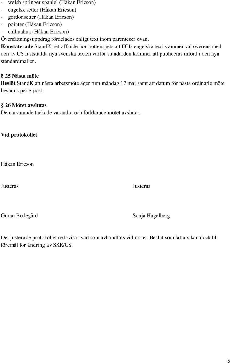 Konstaterade StandK beträffande norrbottenspets att FCIs engelska text stämmer väl överens med den av CS fastställda nya svenska texten varför standarden kommer att publiceras införd i den nya