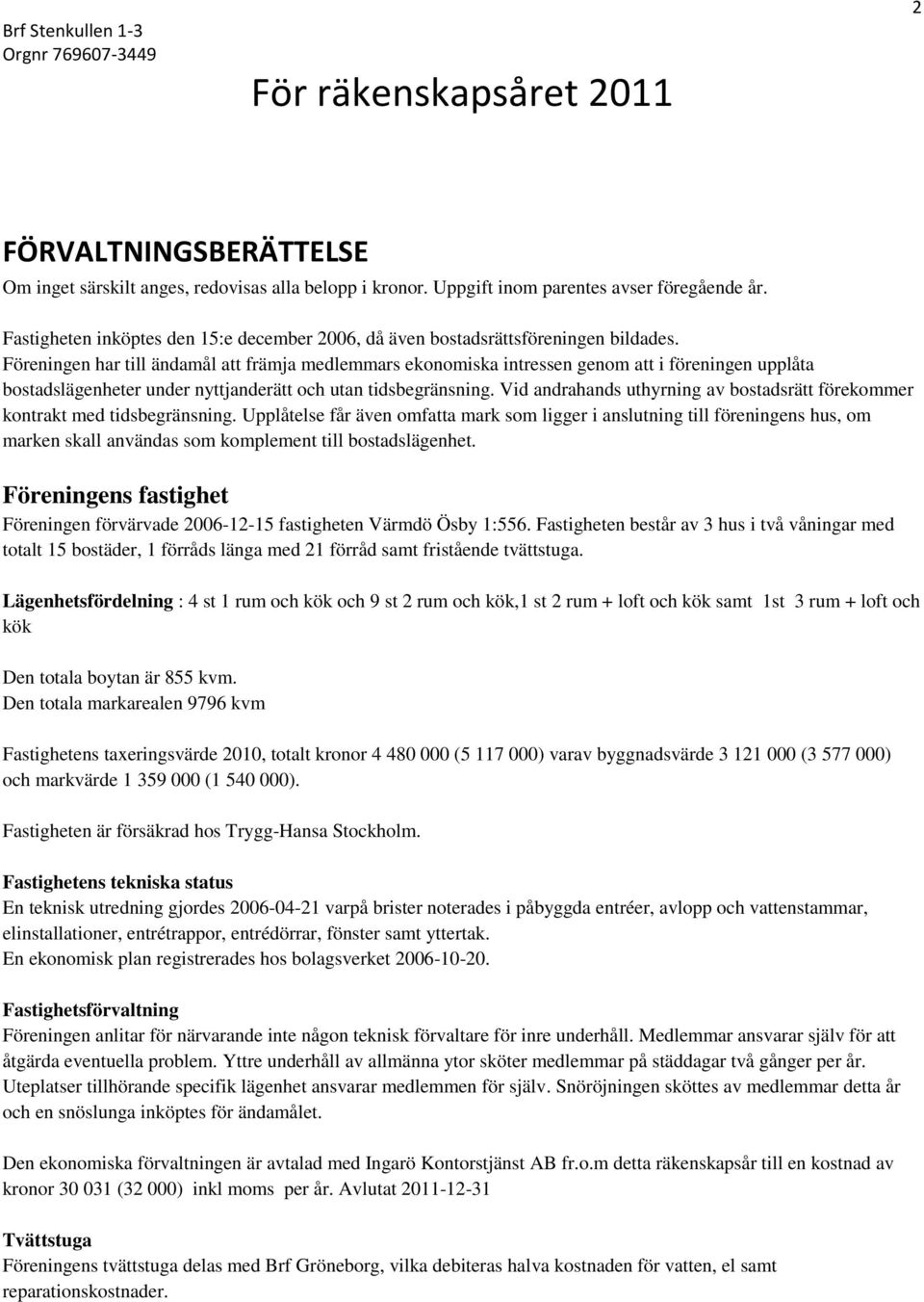 Föreningen har till ändamål att främja medlemmars ekonomiska intressen genom att i föreningen upplåta bostadslägenheter under nyttjanderätt och utan tidsbegränsning.