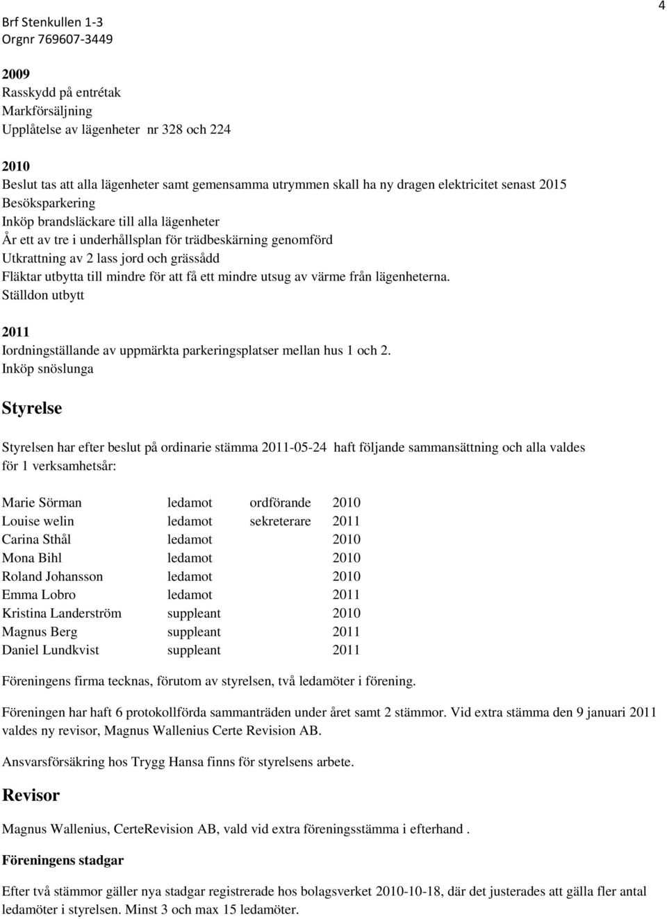 mindre utsug av värme från lägenheterna. Ställdon utbytt 2011 Iordningställande av uppmärkta parkeringsplatser mellan hus 1 och 2.