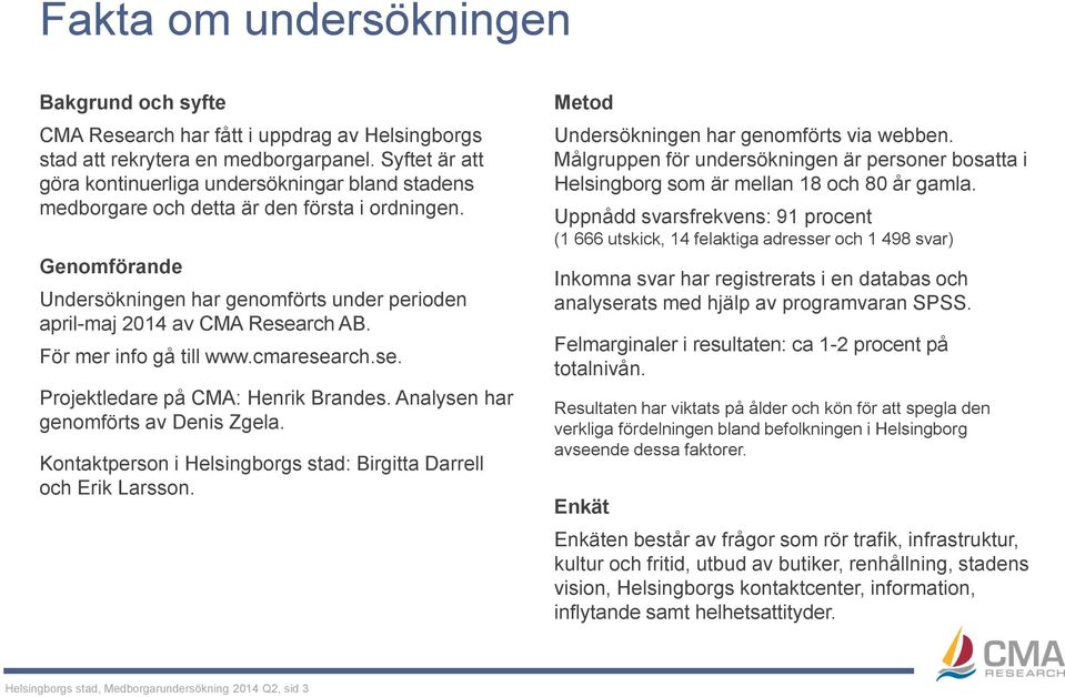 Genomförande Undersökningen har genomförts under perioden april-maj 2014 av CMA Research AB. För mer info gå till www.cmaresearch.se. Projektledare på CMA: Henrik Brandes.