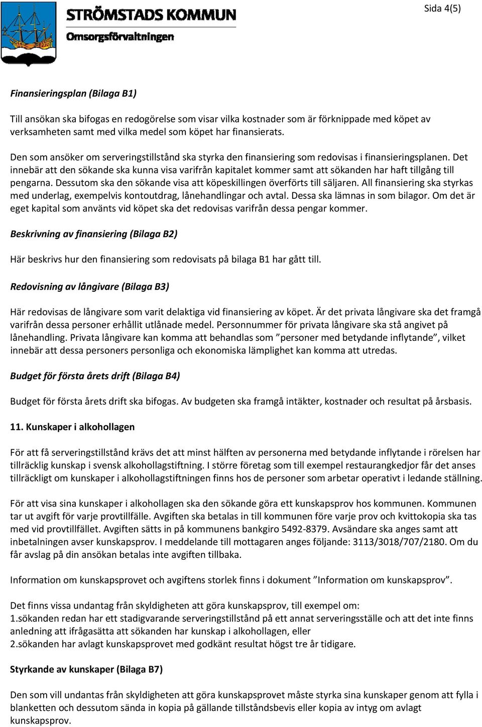 Det innebär att den sökande ska kunna visa varifrån kapitalet kommer samt att sökanden har haft tillgång till pengarna. Dessutom ska den sökande visa att köpeskillingen överförts till säljaren.