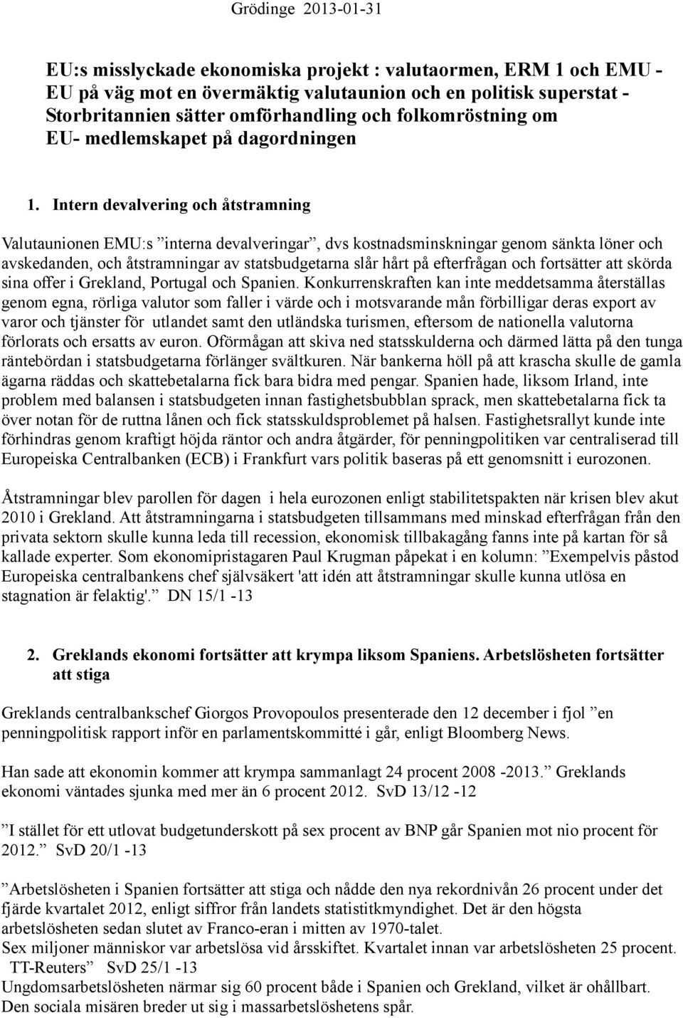 Intern devalvering och åtstramning Valutaunionen EMU:s interna devalveringar, dvs kostnadsminskningar genom sänkta löner och avskedanden, och åtstramningar av statsbudgetarna slår hårt på efterfrågan