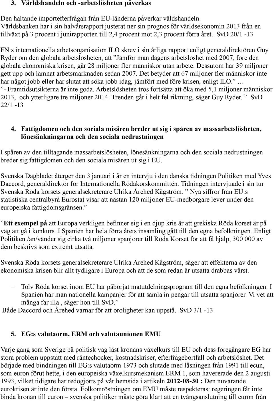 SvD 20/1-13 FN:s internationella arbetsorganisation ILO skrev i sin årliga rapport enligt generaldirektören Guy Ryder om den globala arbetslösheten, att Jämför man dagens arbetslöshet med 2007, före