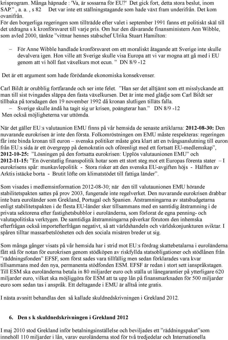 Om hur den dåvarande finansministern Ann Wibble, som avled 2000, tänkte vittnar hennes stabschef Ulrika Stuart Hamilton: För Anne Wibble handlade kronförsvaret om ett moraliskt åtagande att Sverige