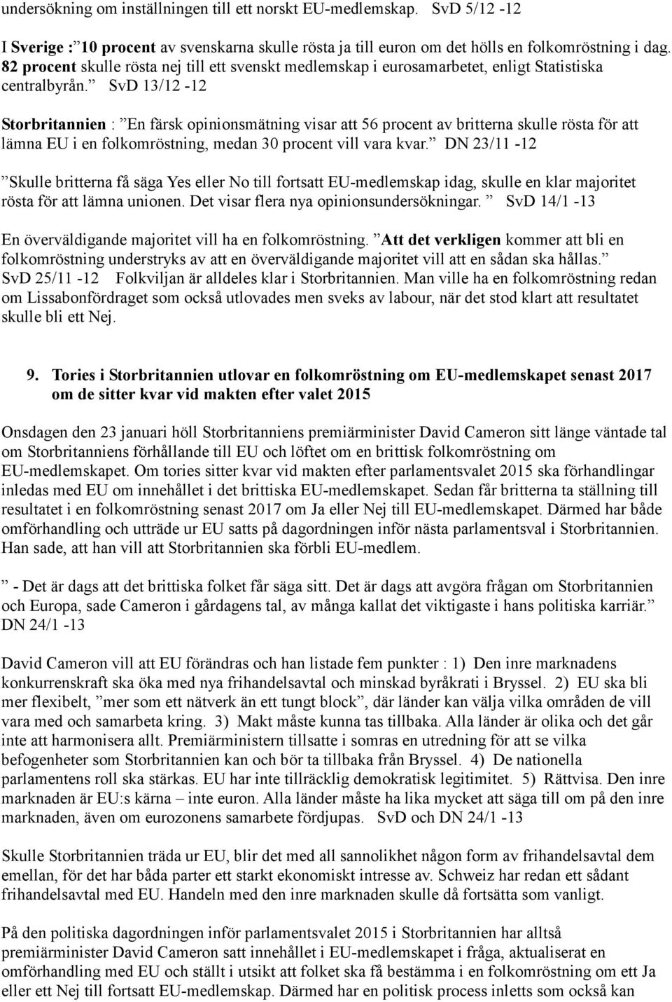 SvD 13/12-12 Storbritannien : En färsk opinionsmätning visar att 56 procent av britterna skulle rösta för att lämna EU i en folkomröstning, medan 30 procent vill vara kvar.