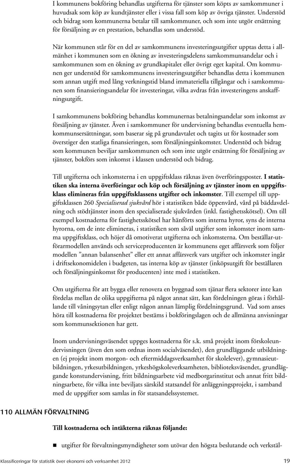 När kommunen står för en del av samkommunens investeringsutgifter upptas detta i allmänhet i kommunen som en ökning av investeringsdelens samkommunsandelar och i samkommunen som en ökning av