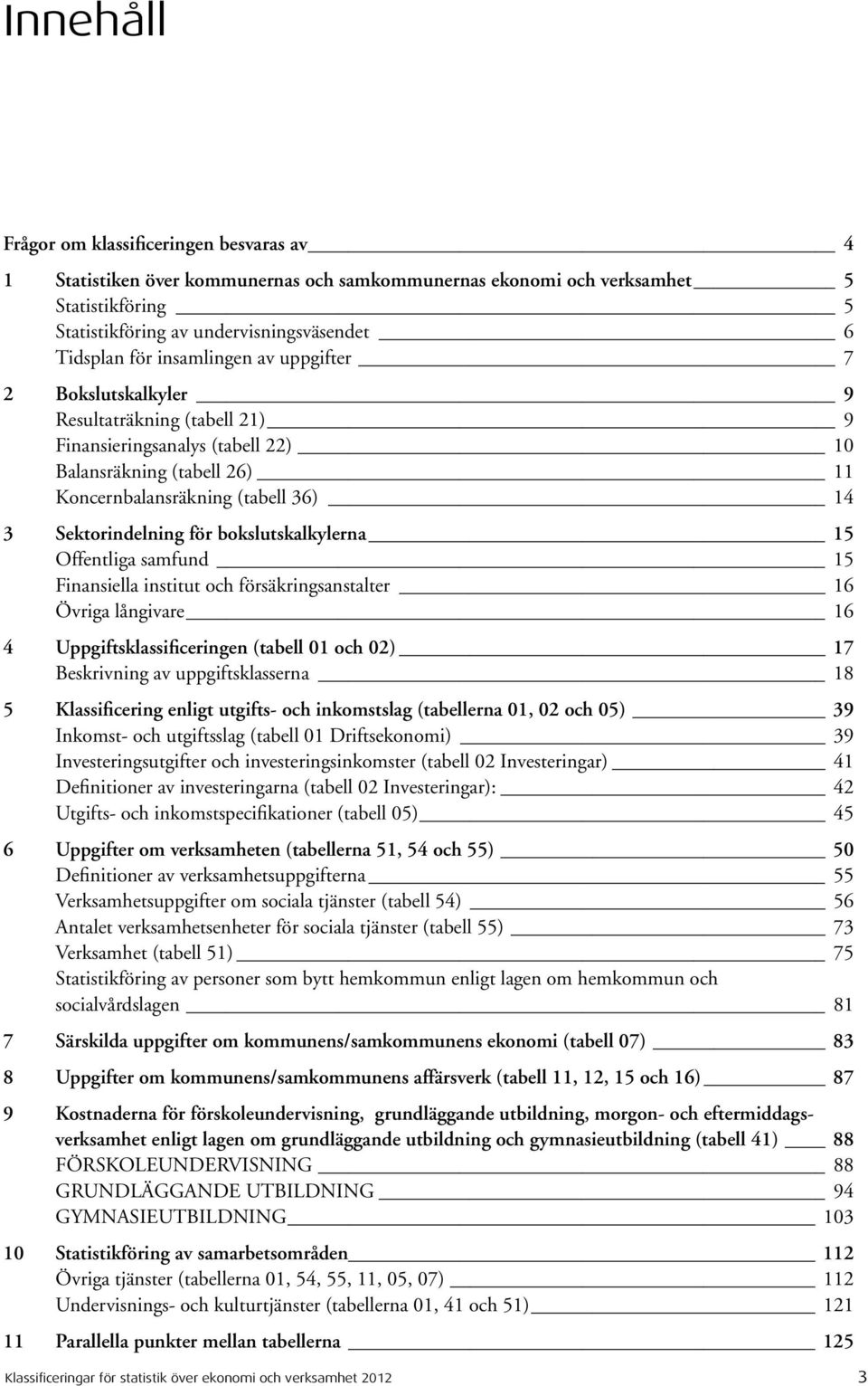 bokslutskalkylerna 15 Offentliga samfund 15 Finansiella institut och försäkringsanstalter 16 Övriga långivare 16 4 Uppgiftsklassificeringen (tabell 01 och 02) 17 Beskrivning av uppgiftsklasserna 18 5