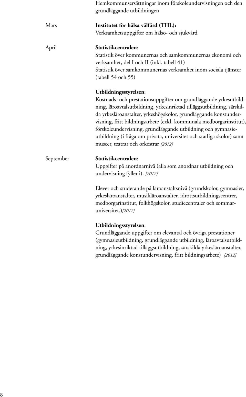 tabell 41) Statistik över samkommunernas verksamhet inom sociala tjänster (tabell 54 och 55) Utbildningsstyrelsen: Kostnads- och prestationsuppgifter om grundläggande yrkesutbildning,