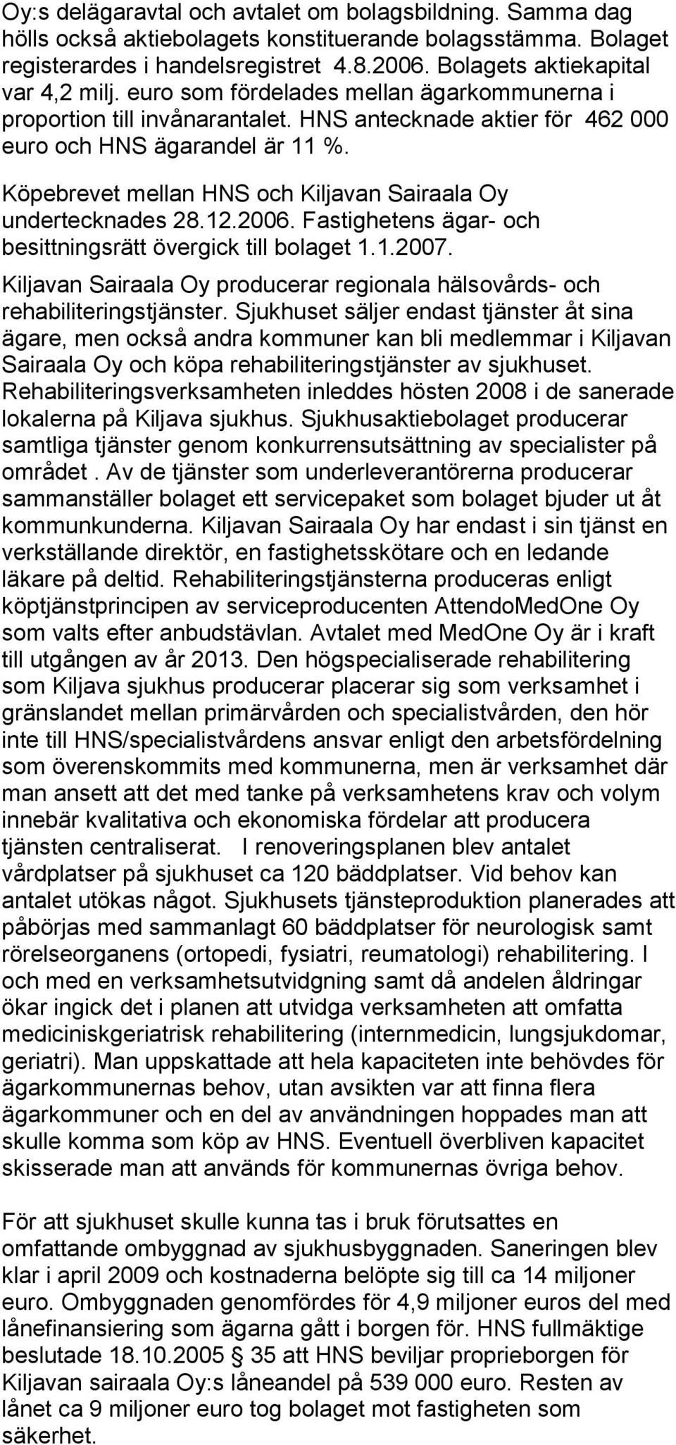 Köpebrevet mellan HNS och Kiljavan Sairaala Oy undertecknades 28.12.2006. Fastighetens ägar- och besittningsrätt övergick till bolaget 1.1.2007.