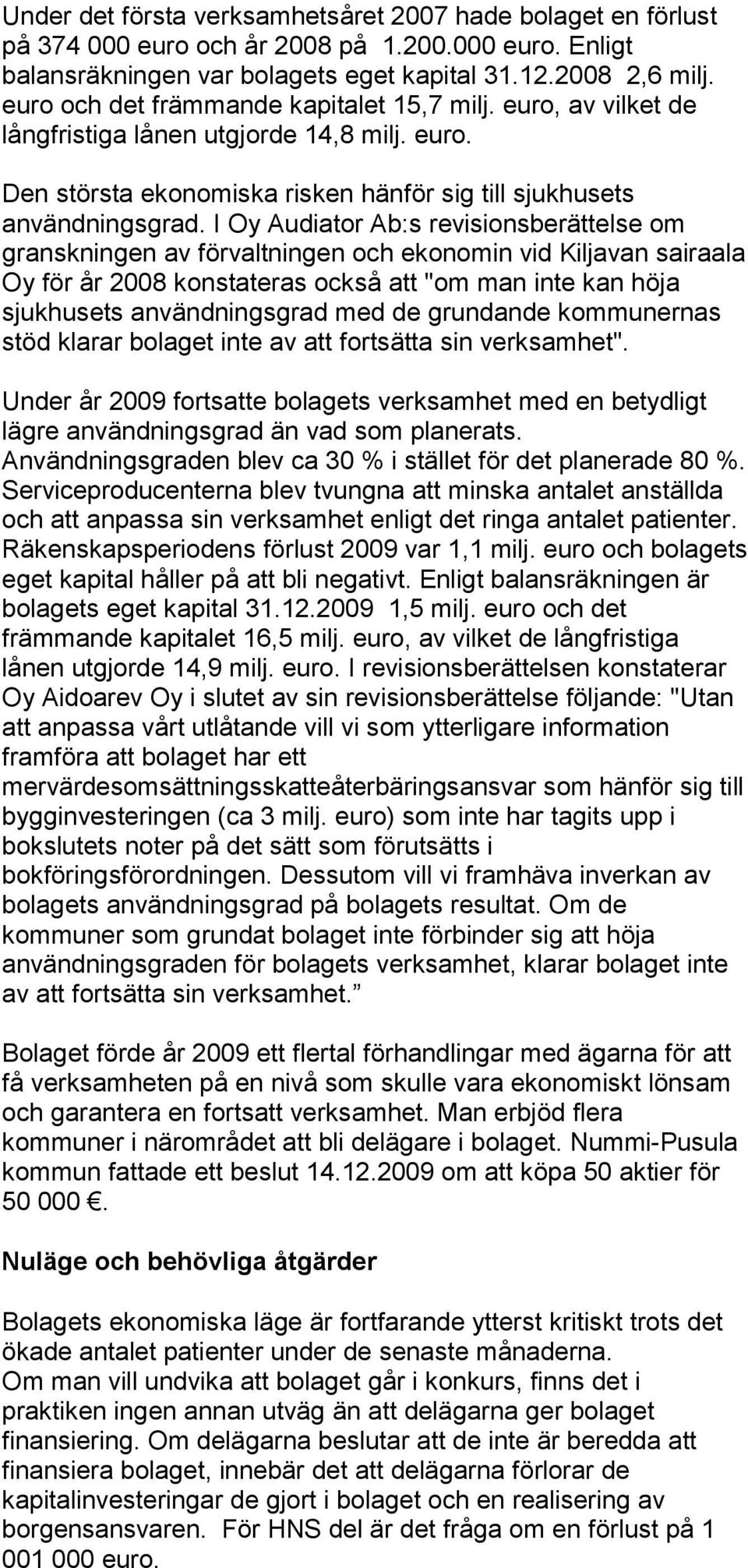 I Oy Audiator Ab:s revisionsberättelse om granskningen av förvaltningen och ekonomin vid Kiljavan sairaala Oy för år 2008 konstateras också att "om man inte kan höja sjukhusets användningsgrad med de