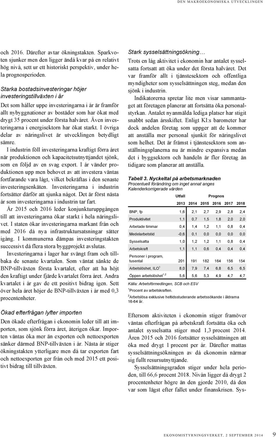 Starka bostadsinvesteringar höjer investeringstillväxten i år Det som håller uppe investeringarna i år är framför allt nybyggnationer av bostäder som har ökat med drygt 35 procent under första