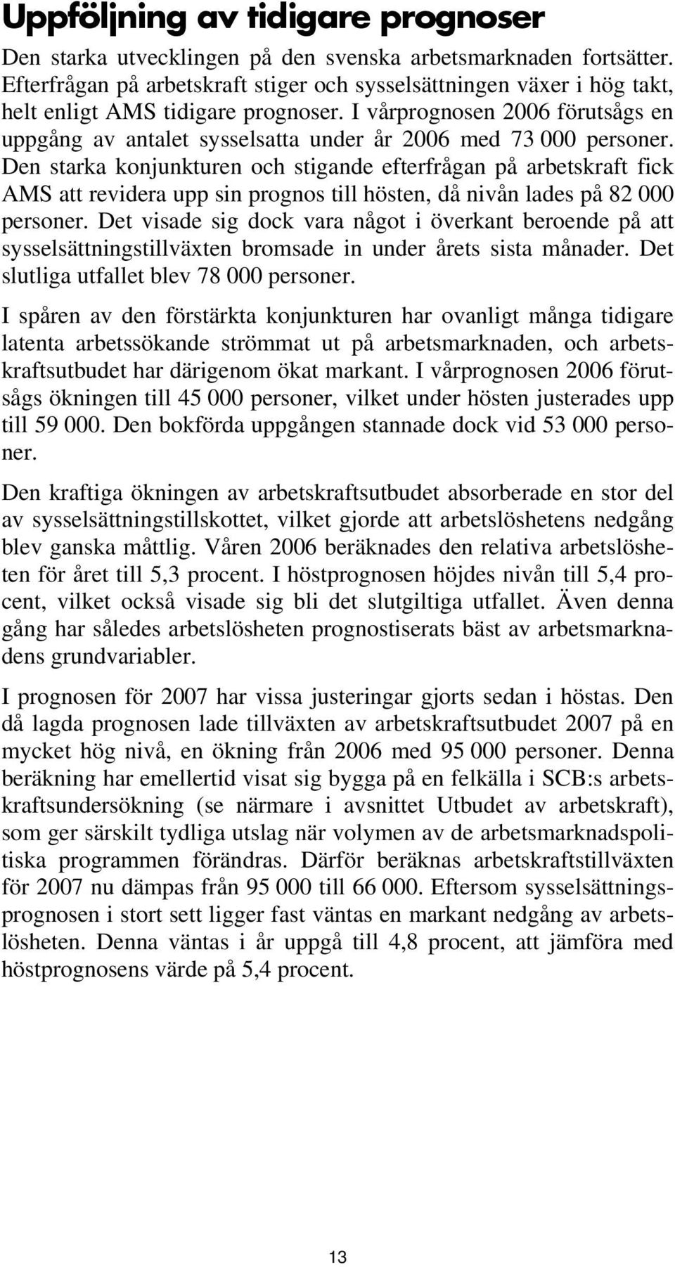 I vårprognosen 2006 förutsågs en uppgång av antalet sysselsatta under år 2006 med 73 000 personer.