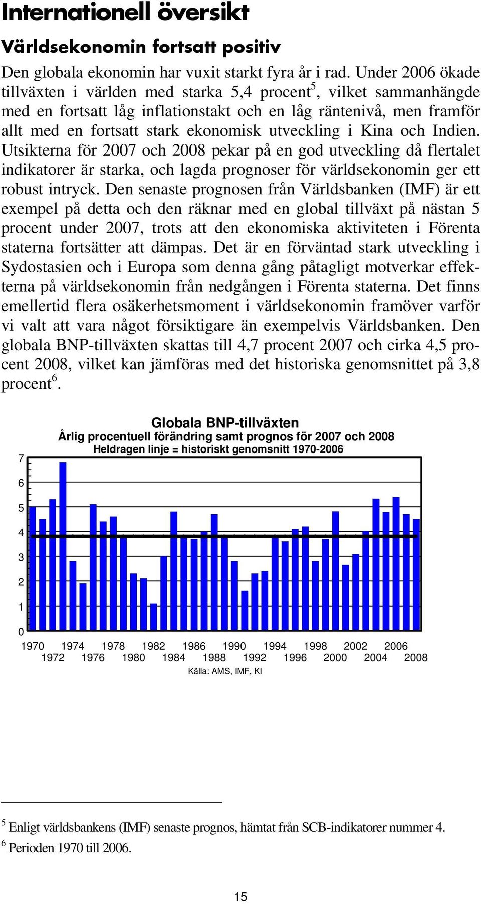 utveckling i Kina och Indien. Utsikterna för 2007 och 2008 pekar på en god utveckling då flertalet indikatorer är starka, och lagda prognoser för världsekonomin ger ett robust intryck.