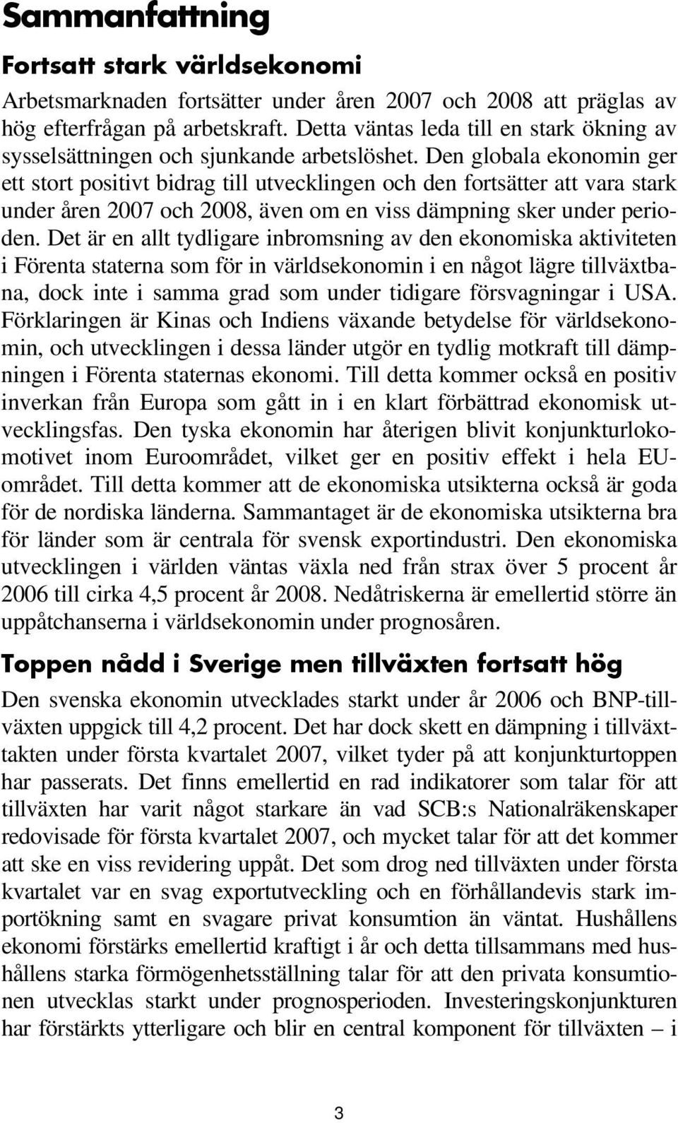 Den globala ekonomin ger ett stort positivt bidrag till utvecklingen och den fortsätter att vara stark under åren 2007 och 2008, även om en viss dämpning sker under perioden.