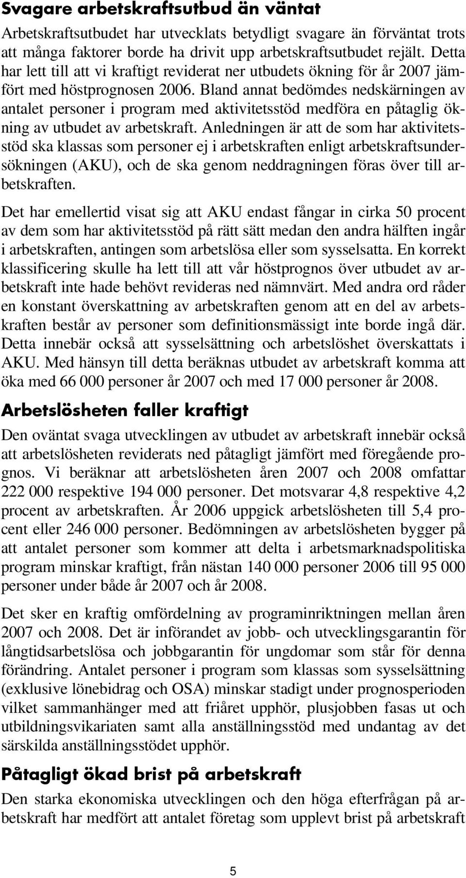 Bland annat bedömdes nedskärningen av antalet personer i program med aktivitetsstöd medföra en påtaglig ökning av utbudet av arbetskraft.