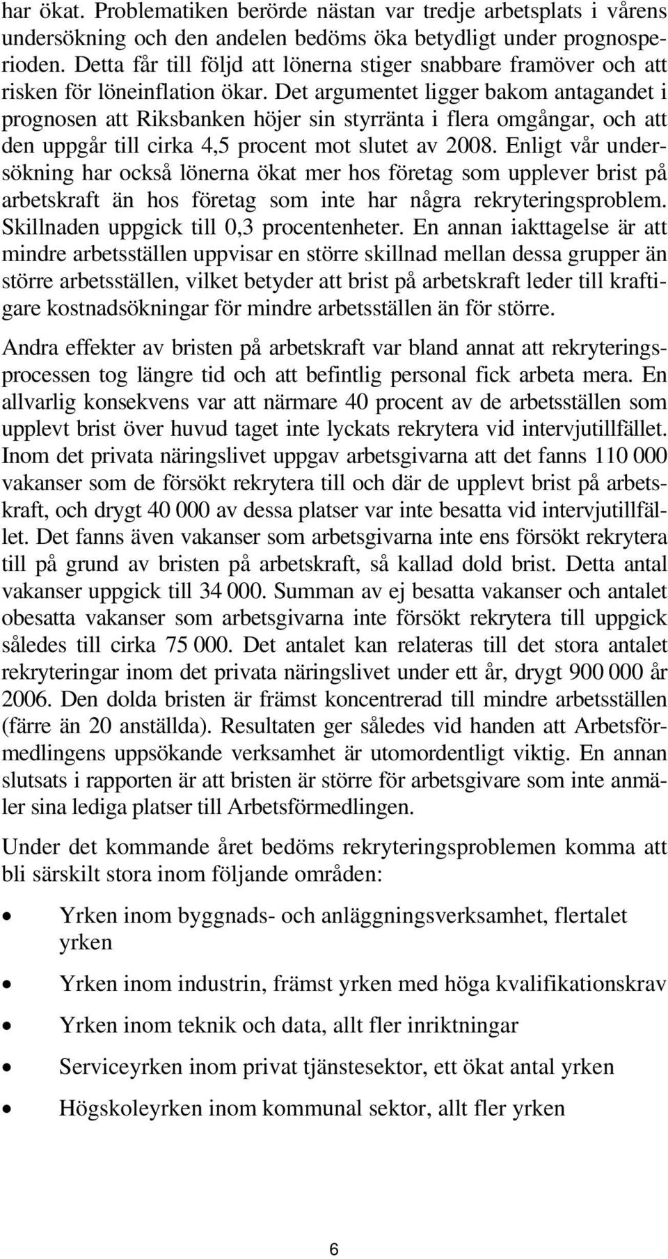 Det argumentet ligger bakom antagandet i prognosen att Riksbanken höjer sin styrränta i flera omgångar, och att den uppgår till cirka 4,5 procent mot slutet av 2008.