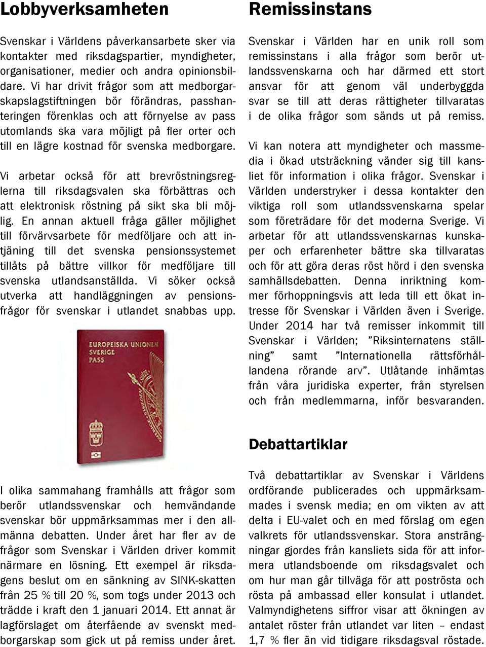 svenska medborgare. Vi arbetar också för att brevröstningsreglerna till riksdagsvalen ska förbättras och att elektronisk röstning på sikt ska bli möjlig.