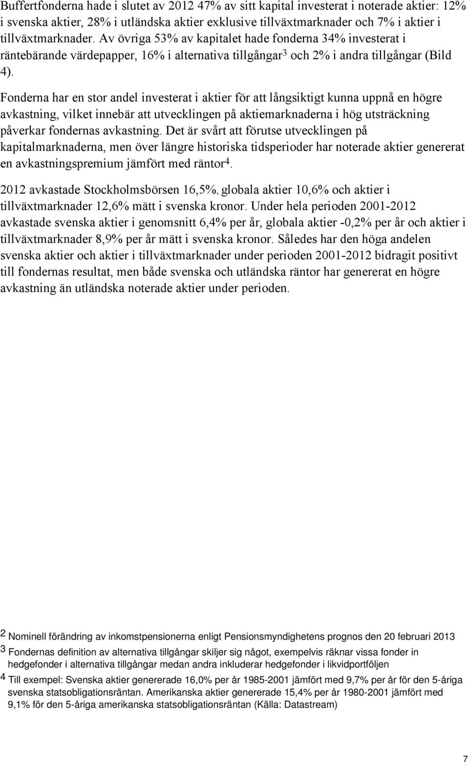 Fonderna har en stor andel investerat i aktier för att långsiktigt kunna uppnå en högre avkastning, vilket innebär att utvecklingen på aktiemarknaderna i hög utsträckning påverkar fondernas