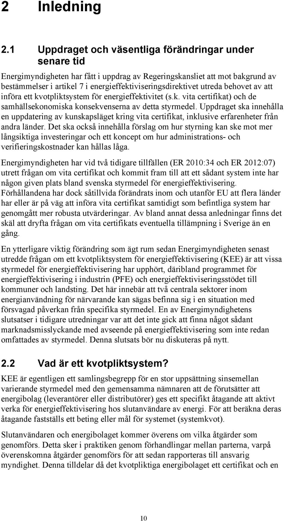utreda behovet av att införa ett kvotpliktsystem för energieffektivitet (s.k. vita certifikat) och de samhällsekonomiska konsekvenserna av detta styrmedel.