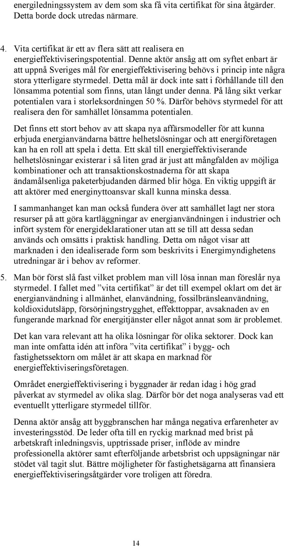 Detta mål är dock inte satt i förhållande till den lönsamma potential som finns, utan långt under denna. På lång sikt verkar potentialen vara i storleksordningen 50 %.