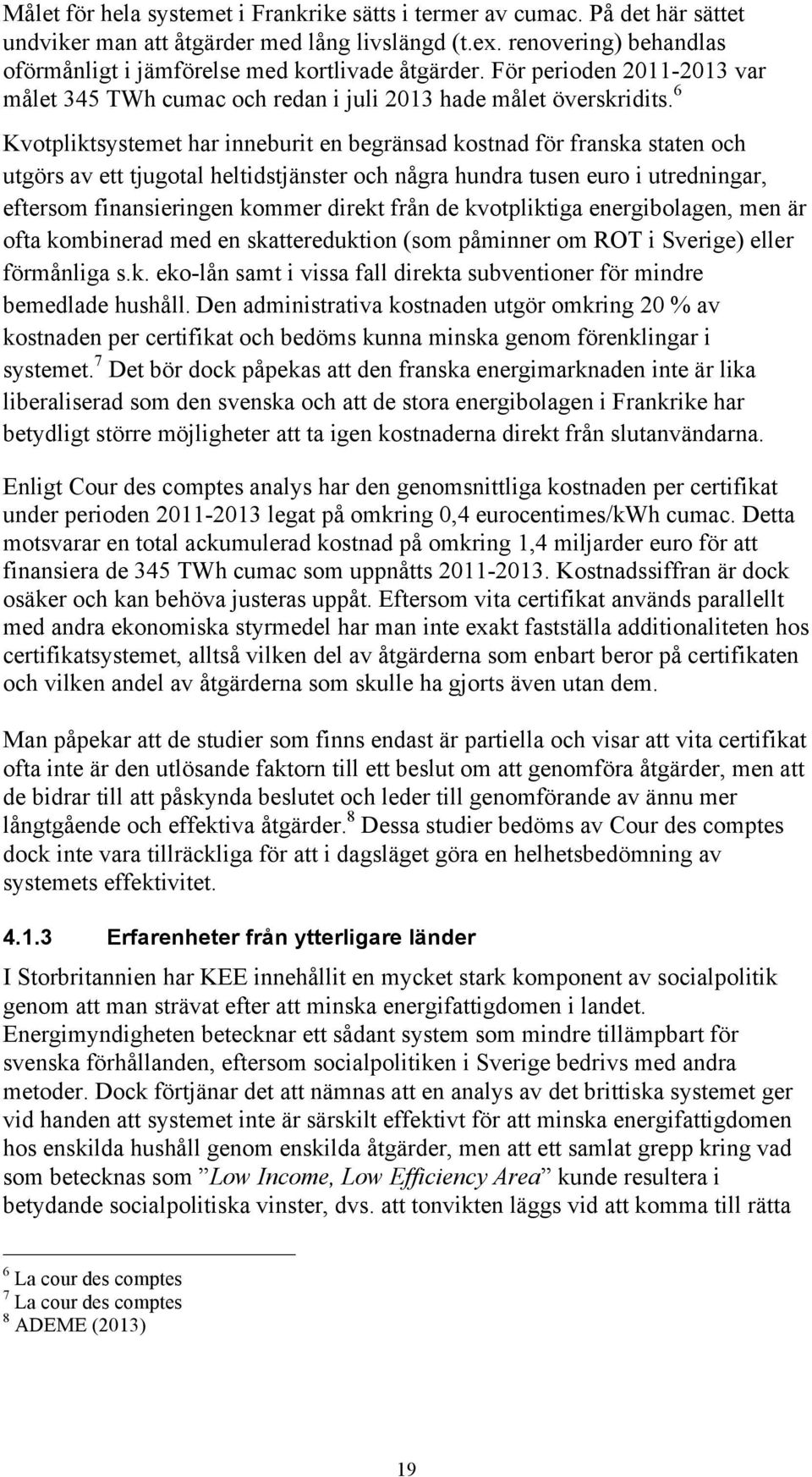 6 Kvotpliktsystemet har inneburit en begränsad kostnad för franska staten och utgörs av ett tjugotal heltidstjänster och några hundra tusen euro i utredningar, eftersom finansieringen kommer direkt