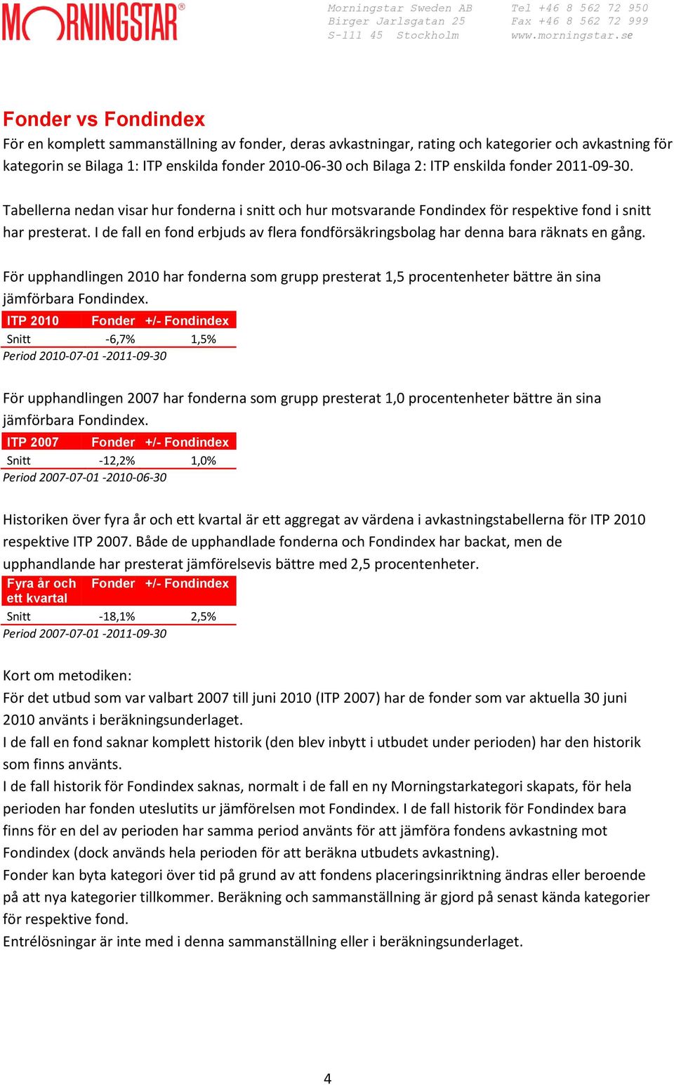 I de fall en fond erbjuds av flera fondförsäkringsbolag har denna bara räknats en gång. För upphandlingen 2010 har fonderna som grupp presterat 1,5 procentenheter bättre än sina jämförbara Fondindex.