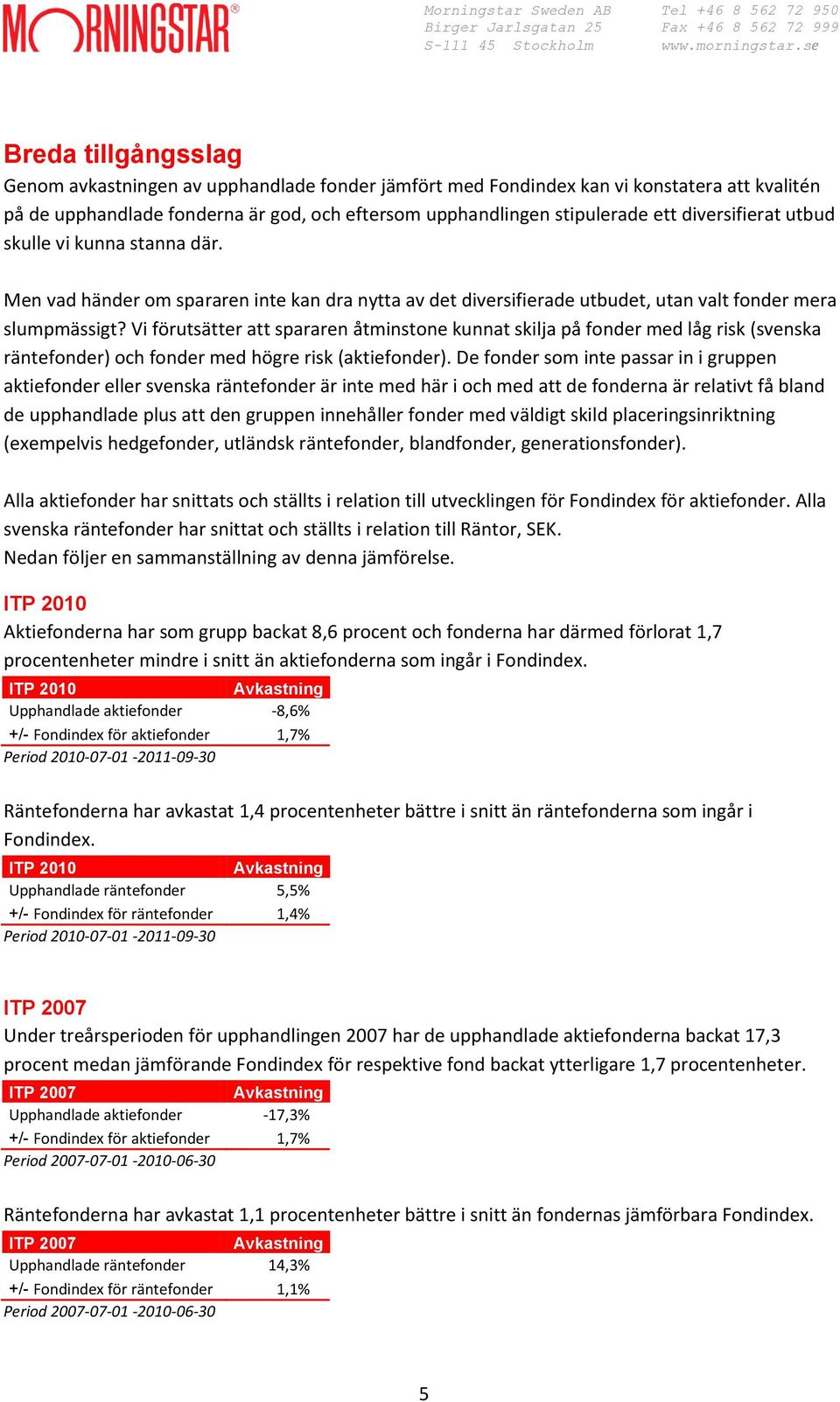 Vi förutsätter att spararen åtminstone kunnat skilja på fonder med låg risk (svenska räntefonder) och fonder med högre risk (aktiefonder).