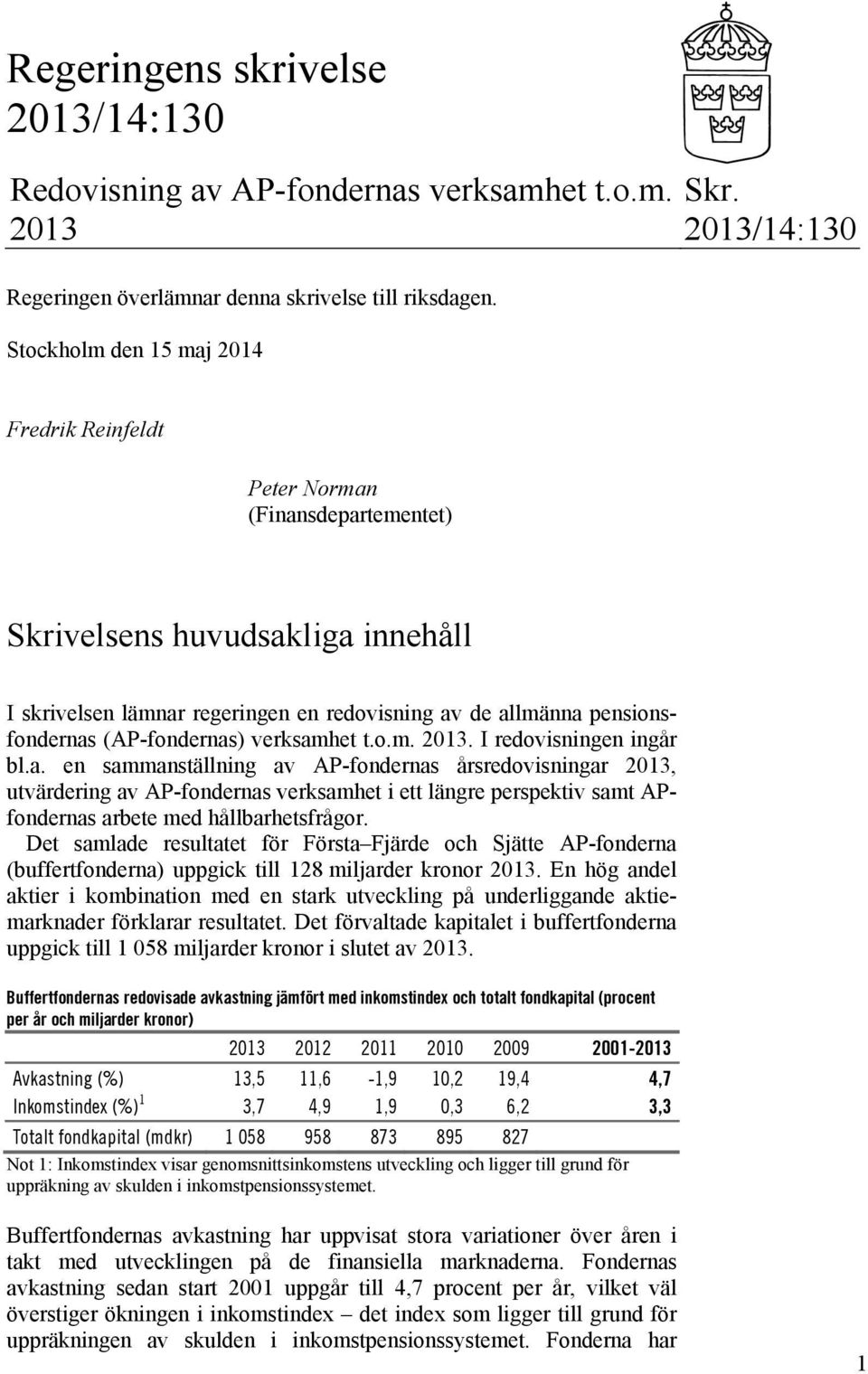 (AP-fondernas) verksamhet t.o.m. 2013. I redovisningen ingår bl.a. en sammanställning av AP-fondernas årsredovisningar 2013, utvärdering av AP-fondernas verksamhet i ett längre perspektiv samt APfondernas arbete med hållbarhetsfrågor.