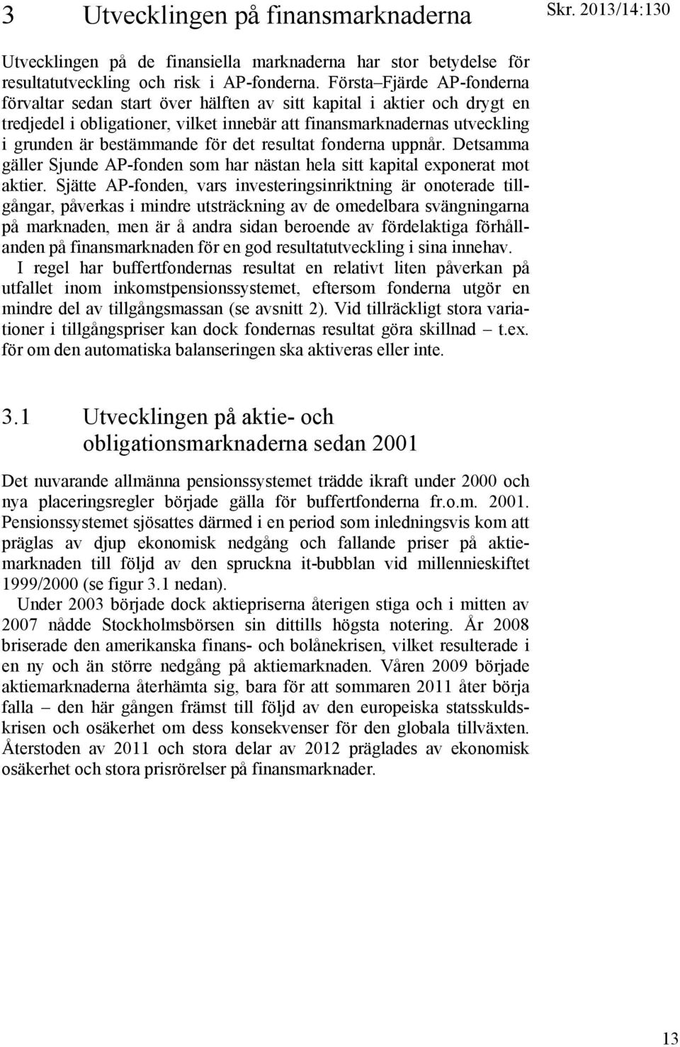för det resultat fonderna uppnår. Detsamma gäller Sjunde AP-fonden som har nästan hela sitt kapital exponerat mot aktier.