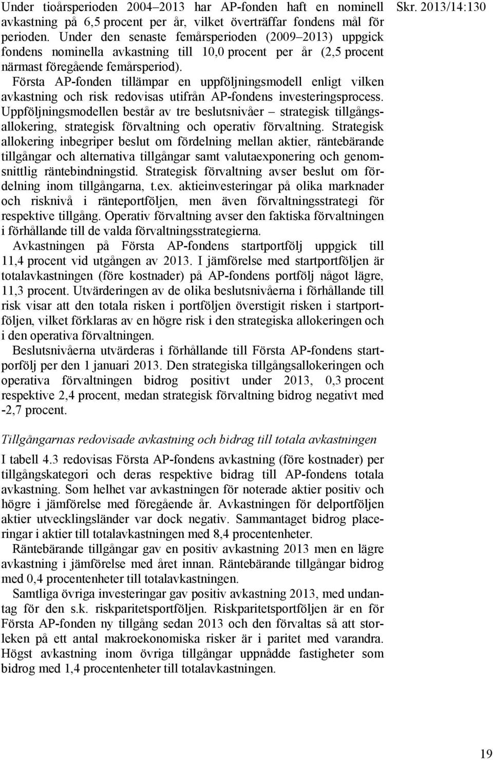 Första AP-fonden tillämpar en uppföljningsmodell enligt vilken avkastning och risk redovisas utifrån AP-fondens investeringsprocess.