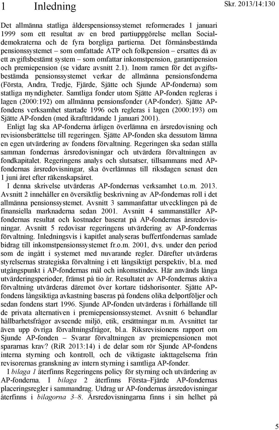 Det förmånsbestämda pensionssystemet som omfattade ATP och folkpension ersattes då av ett avgiftsbestämt system som omfattar inkomstpension, garantipension och premiepension (se vidare avsnitt 2.1).