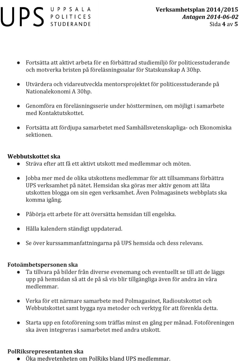 Fortsätta att fördjupa samarbetet med Samhällsvetenskapliga- och Ekonomiska sektionen. Webbutskottet ska Sträva efter att få ett aktivt utskott med medlemmar och möten.