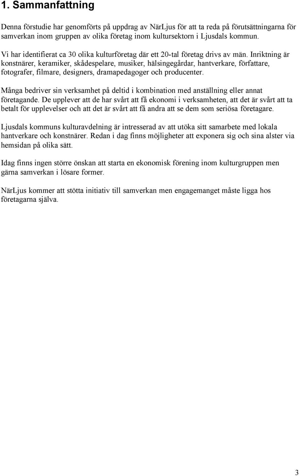 Inriktning är konstnärer, keramiker, skådespelare, musiker, hälsingegårdar, hantverkare, författare, fotografer, filmare, designers, dramapedagoger och producenter.