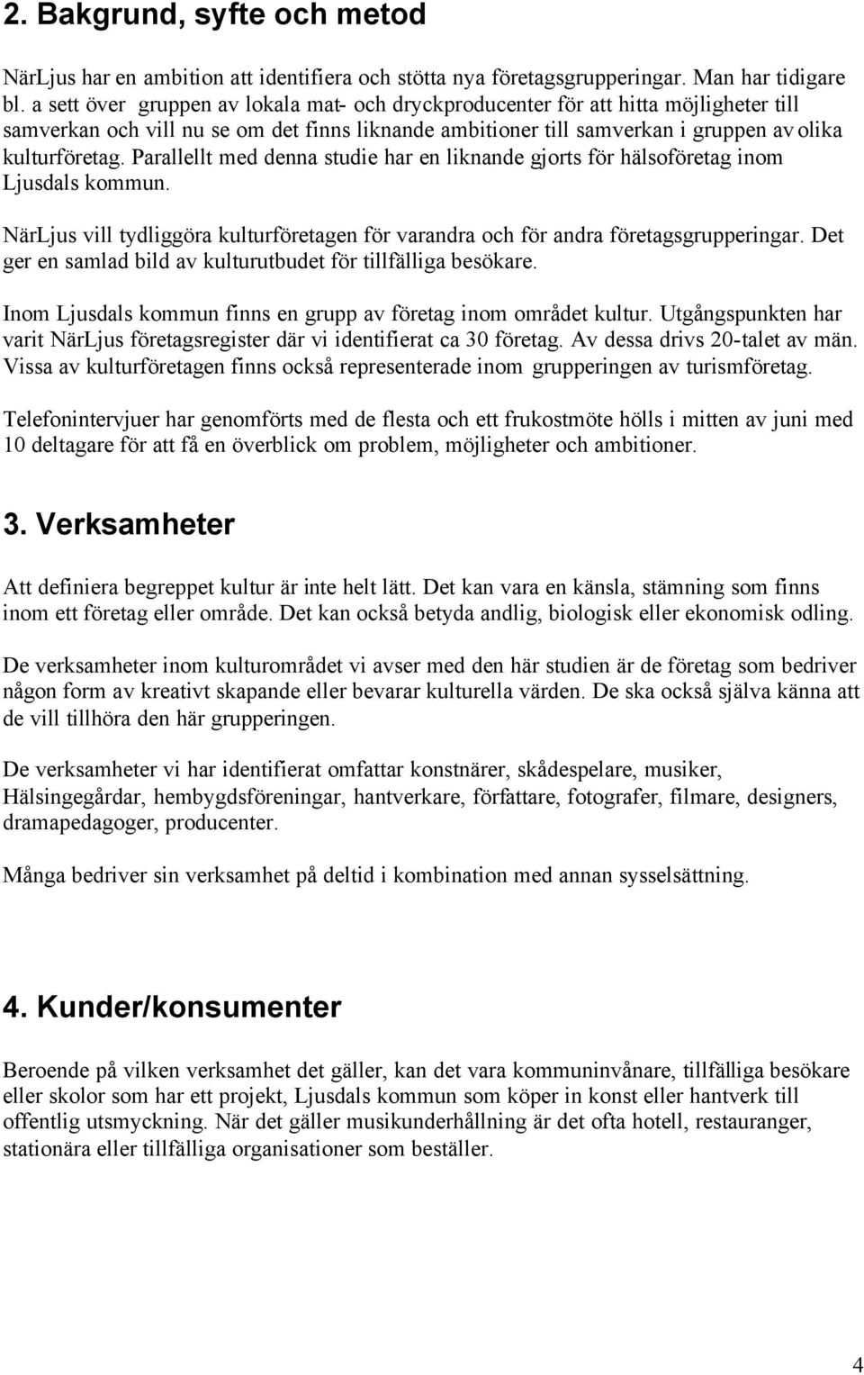 Parallellt med denna studie har en liknande gjorts för hälsoföretag inom Ljusdals kommun. NärLjus vill tydliggöra kulturföretagen för varandra och för andra företagsgrupperingar.