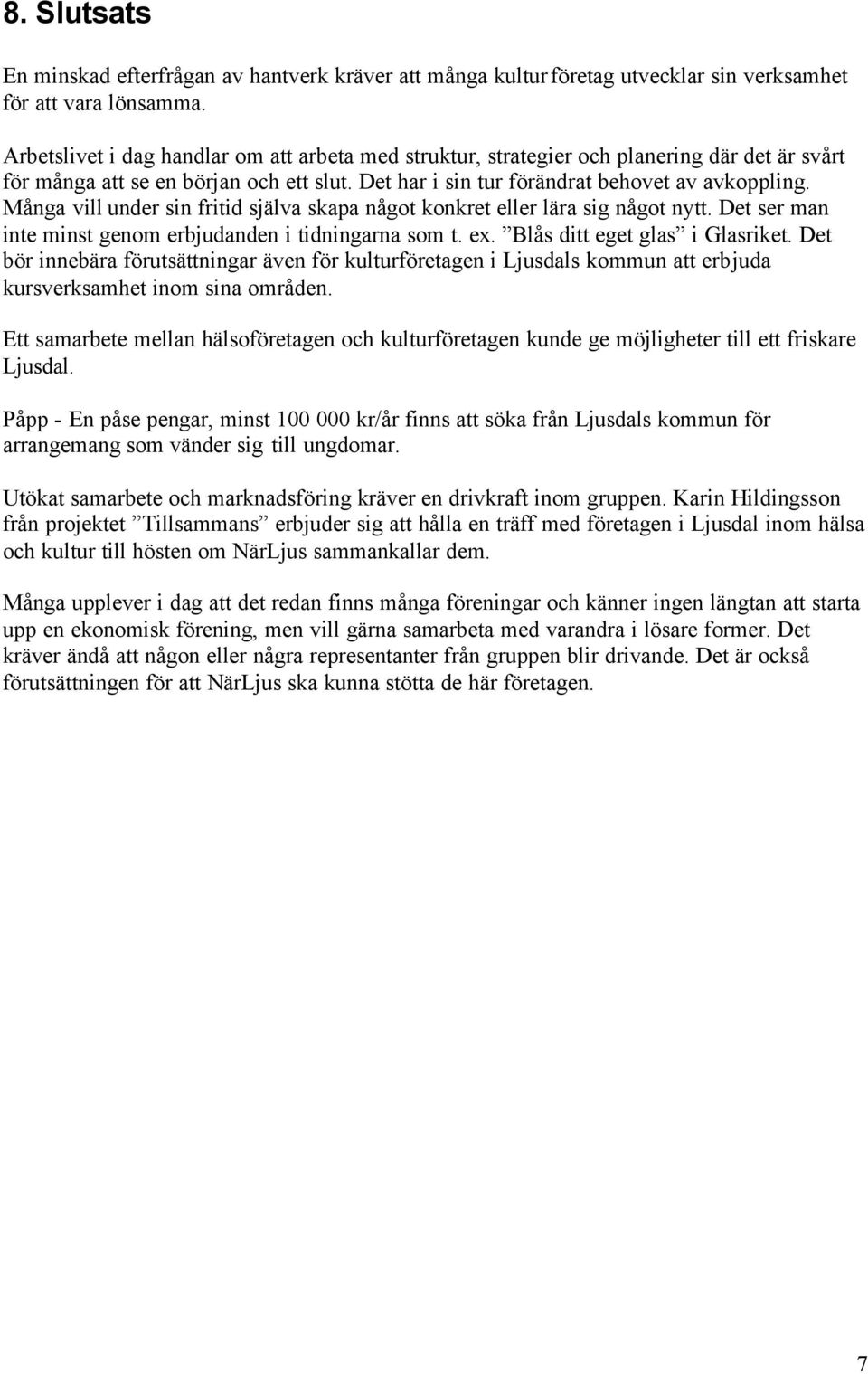 Många vill under sin fritid själva skapa något konkret eller lära sig något nytt. Det ser man inte minst genom erbjudanden i tidningarna som t. ex. Blås ditt eget glas i Glasriket.