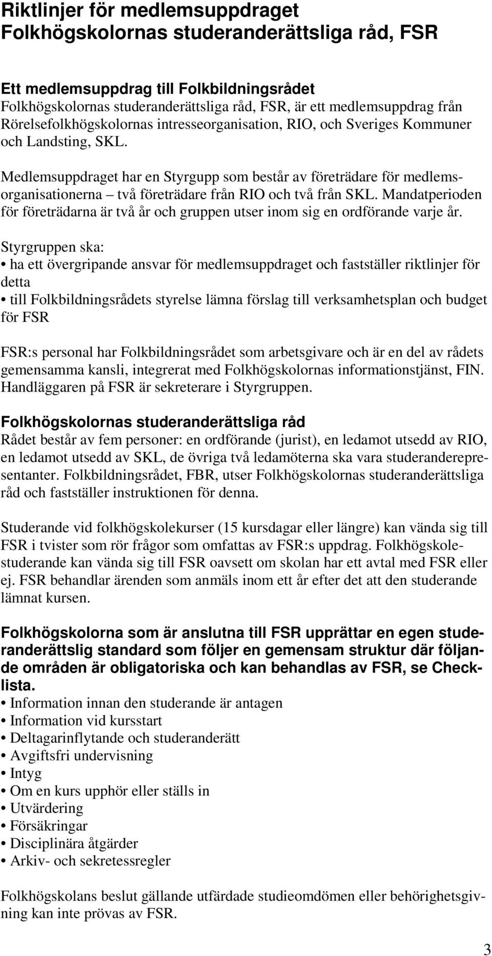 Medlemsuppdraget har en Styrgupp som består av företrädare för medlemsorganisationerna två företrädare från RIO och två från SKL.