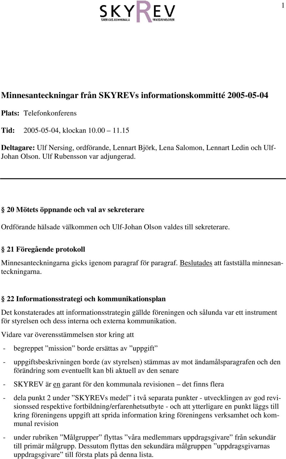 20 Mötets öppnande och val av sekreterare Ordförande hälsade välkommen och Ulf-Johan Olson valdes till sekreterare. 21 Föregående protokoll Minnesanteckningarna gicks igenom paragraf för paragraf.